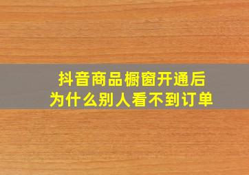 抖音商品橱窗开通后为什么别人看不到订单