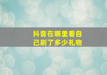 抖音在哪里看自己刷了多少礼物