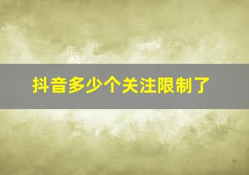 抖音多少个关注限制了