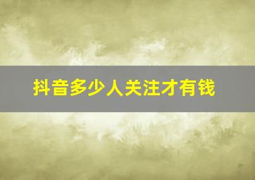 抖音多少人关注才有钱