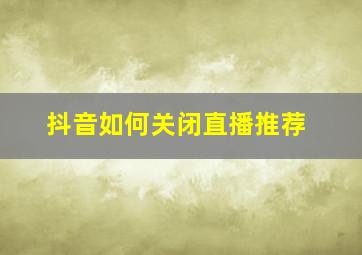 抖音如何关闭直播推荐