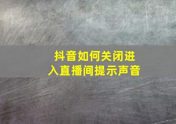 抖音如何关闭进入直播间提示声音