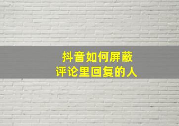 抖音如何屏蔽评论里回复的人