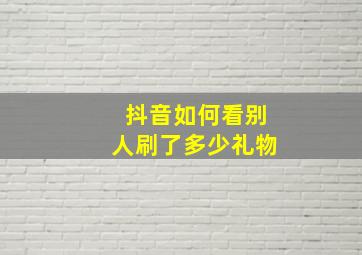 抖音如何看别人刷了多少礼物