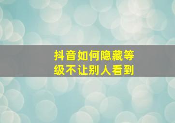 抖音如何隐藏等级不让别人看到