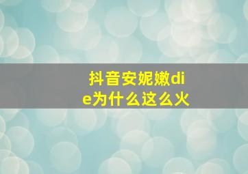 抖音安妮嫩die为什么这么火