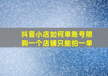 抖音小店如何单账号限购一个店铺只能拍一单