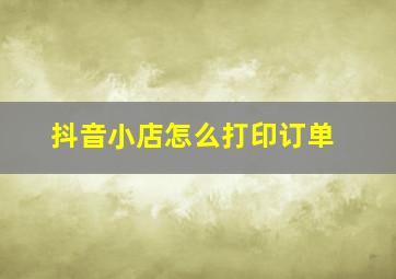 抖音小店怎么打印订单