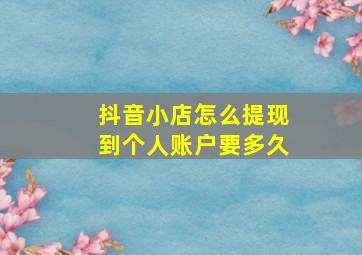 抖音小店怎么提现到个人账户要多久