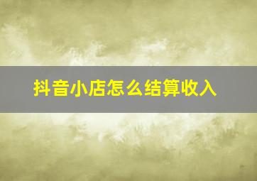 抖音小店怎么结算收入