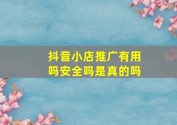 抖音小店推广有用吗安全吗是真的吗