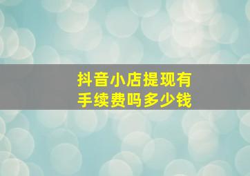 抖音小店提现有手续费吗多少钱