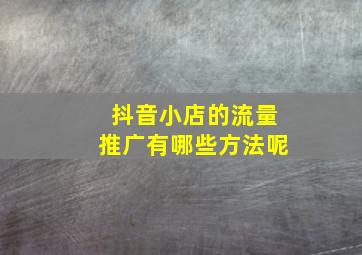 抖音小店的流量推广有哪些方法呢