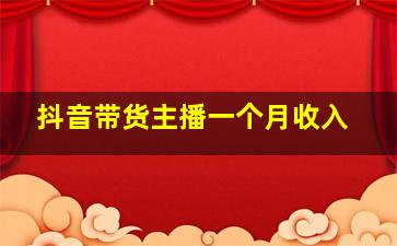 抖音带货主播一个月收入