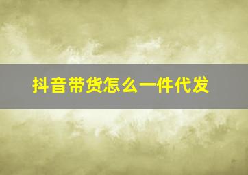 抖音带货怎么一件代发