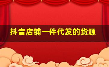 抖音店铺一件代发的货源