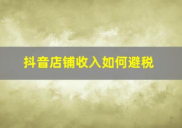 抖音店铺收入如何避税