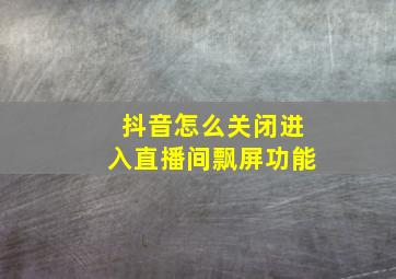 抖音怎么关闭进入直播间飘屏功能