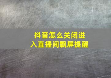 抖音怎么关闭进入直播间飘屏提醒