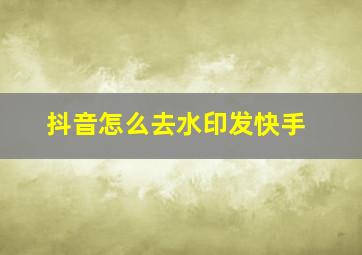 抖音怎么去水印发快手