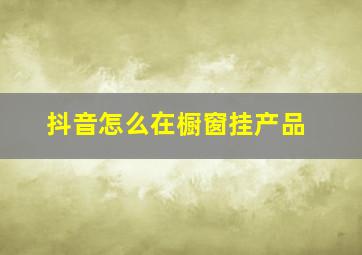 抖音怎么在橱窗挂产品