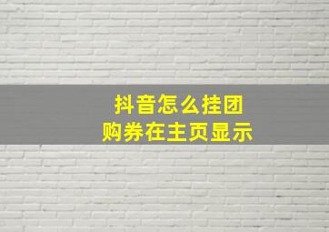 抖音怎么挂团购券在主页显示