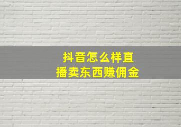 抖音怎么样直播卖东西赚佣金