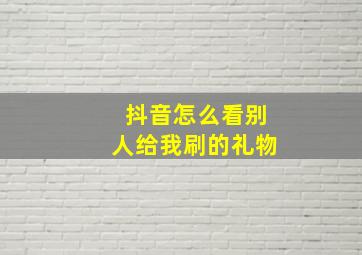 抖音怎么看别人给我刷的礼物