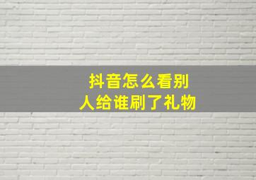 抖音怎么看别人给谁刷了礼物