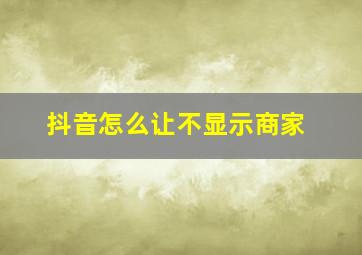 抖音怎么让不显示商家