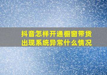 抖音怎样开通橱窗带货出现系统异常什么情况