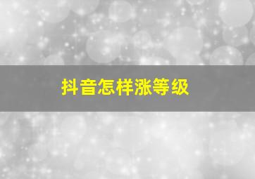 抖音怎样涨等级