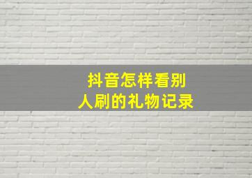 抖音怎样看别人刷的礼物记录