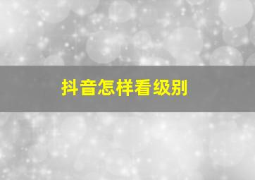 抖音怎样看级别