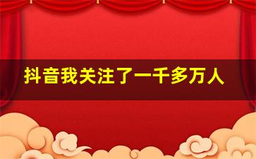 抖音我关注了一千多万人