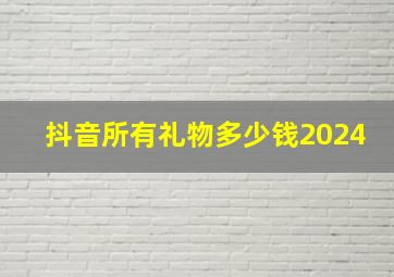 抖音所有礼物多少钱2024