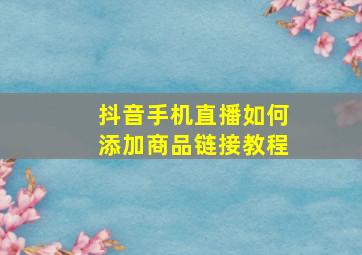 抖音手机直播如何添加商品链接教程