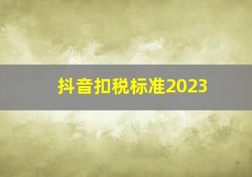 抖音扣税标准2023