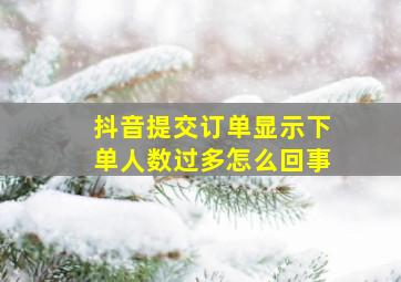 抖音提交订单显示下单人数过多怎么回事