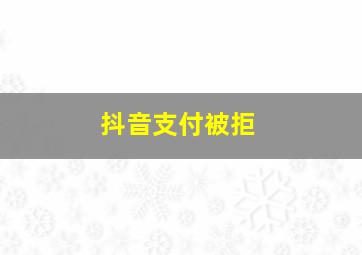 抖音支付被拒