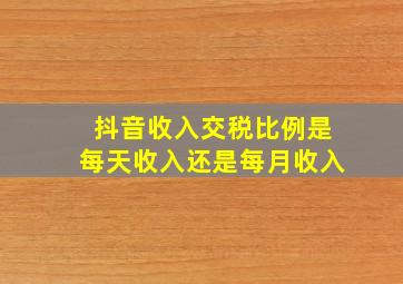 抖音收入交税比例是每天收入还是每月收入