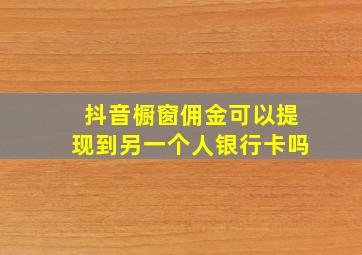 抖音橱窗佣金可以提现到另一个人银行卡吗