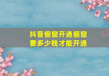 抖音橱窗开通橱窗要多少钱才能开通