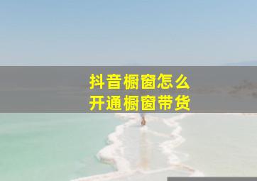 抖音橱窗怎么开通橱窗带货