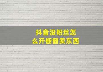 抖音没粉丝怎么开橱窗卖东西