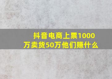 抖音电商上票1000万卖货50万他们赚什么