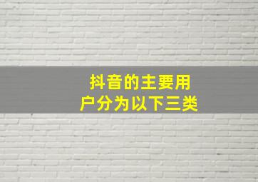 抖音的主要用户分为以下三类