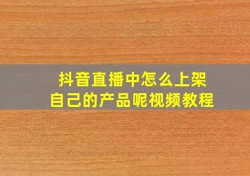 抖音直播中怎么上架自己的产品呢视频教程