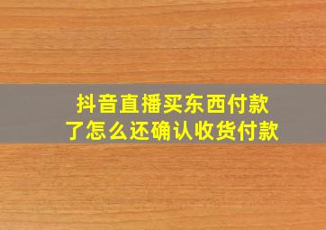 抖音直播买东西付款了怎么还确认收货付款