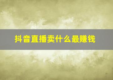 抖音直播卖什么最赚钱